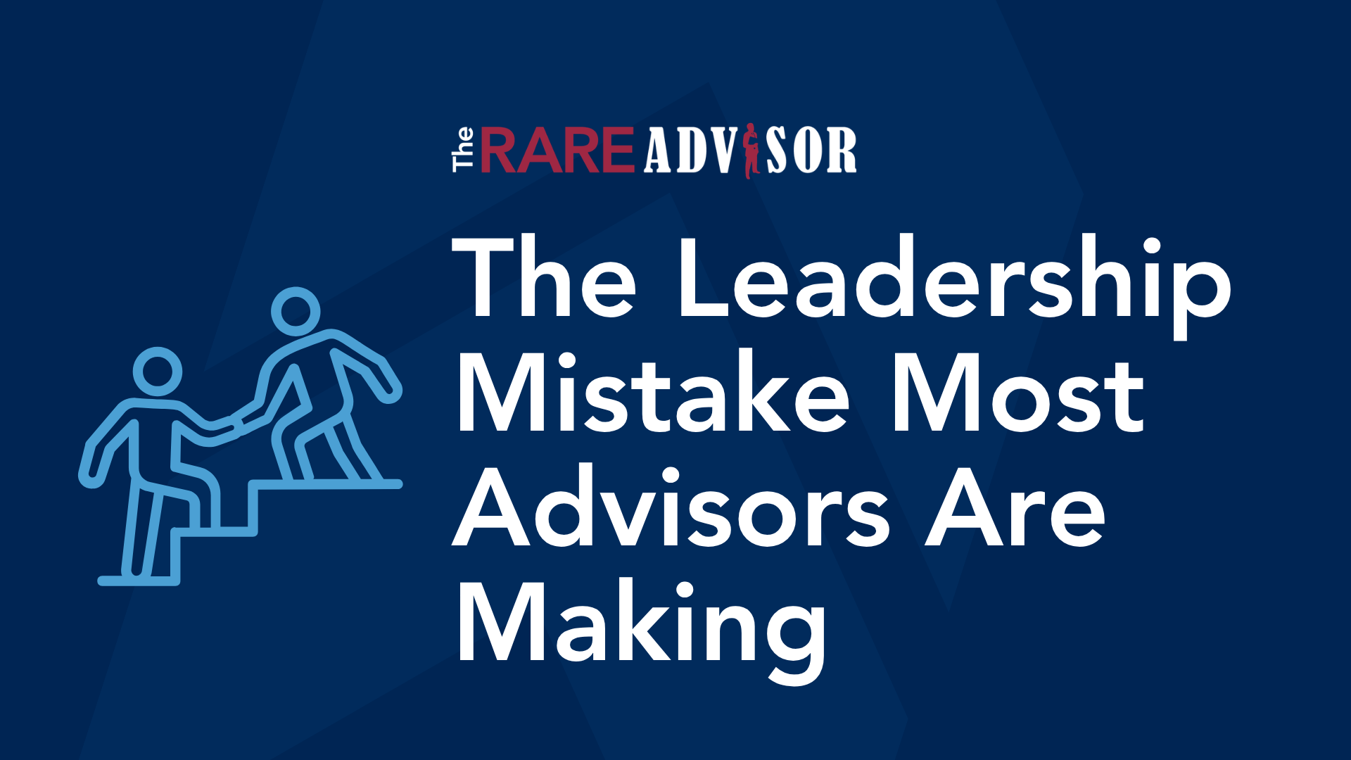 The Leadership Mistake Most Advisors Don't Realize They're Making
