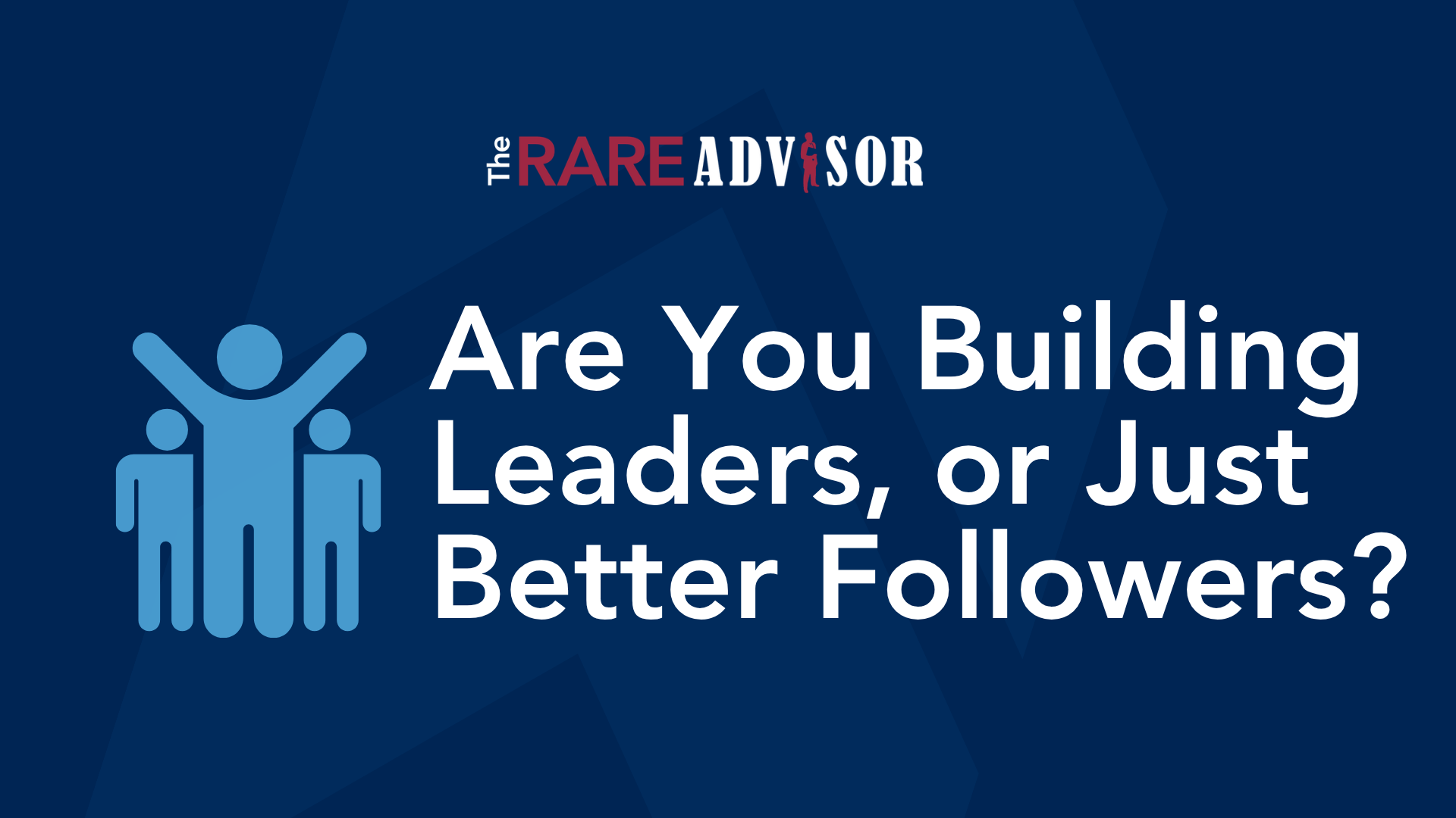 Are You Building Leaders, or Just Better Followers?