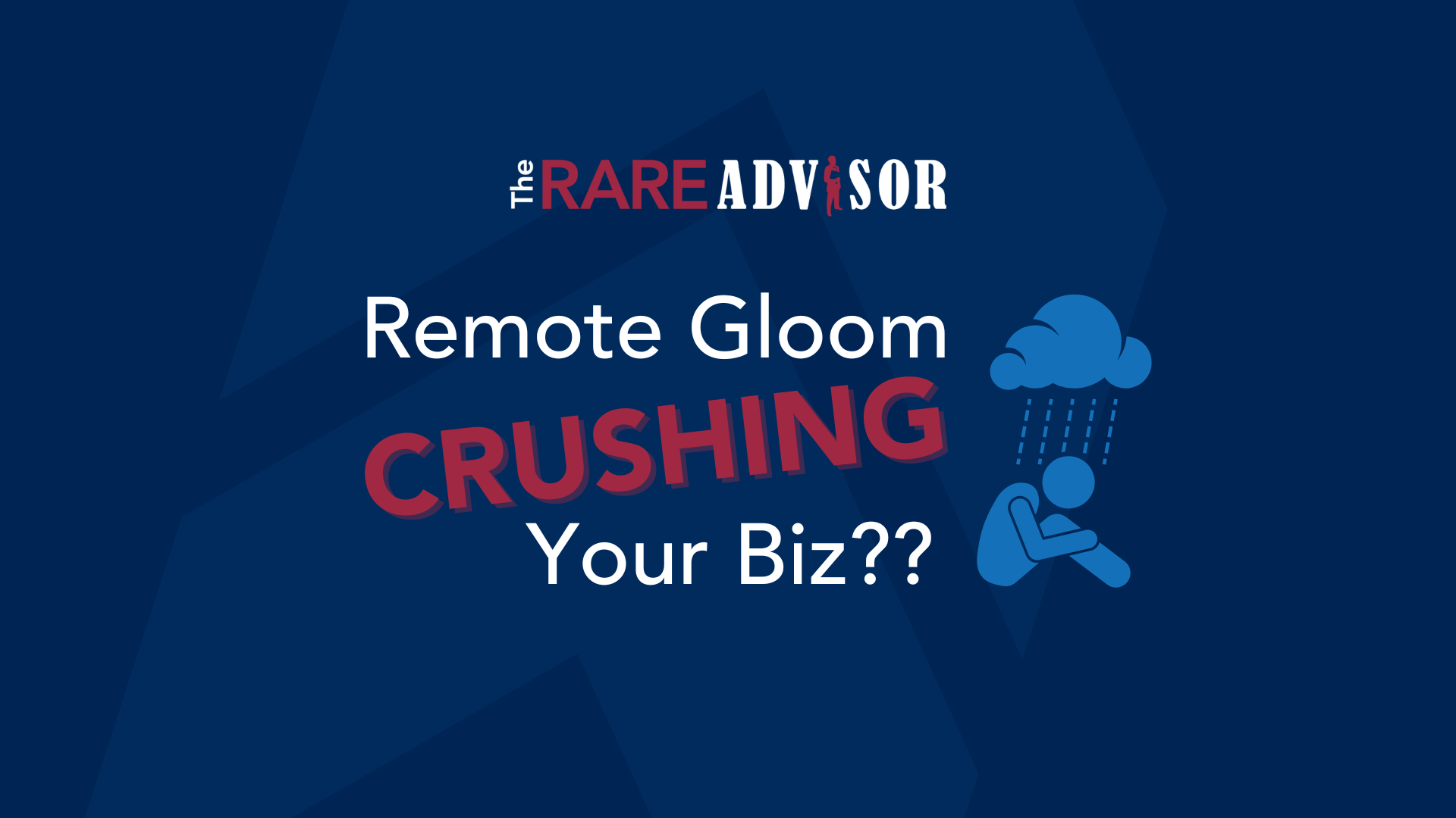 The RARE Advisor:  Remote Gloom Can Crush Your Business